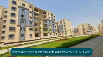 سكن جديد.. مبادرة لكل المصريين توفر فرصًا ميسرة لامتلاك منزل الأحلام